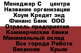 Менеджер Сall-центра › Название организации ­ Хоум Кредит энд Финанс Банк, ООО › Отрасль предприятия ­ Коммерческие банки › Минимальный оклад ­ 15 500 - Все города Работа » Вакансии   . Крым,Бахчисарай